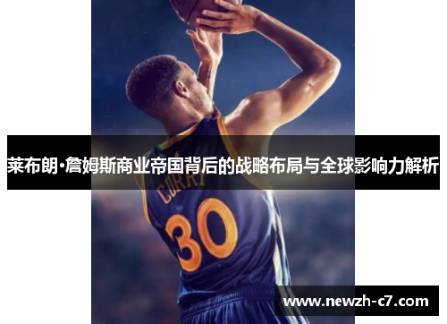 莱布朗·詹姆斯商业帝国背后的战略布局与全球影响力解析