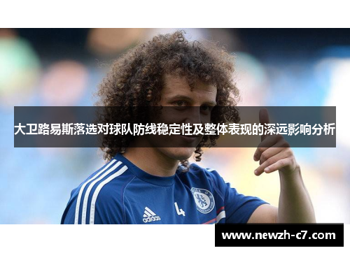 大卫路易斯落选对球队防线稳定性及整体表现的深远影响分析