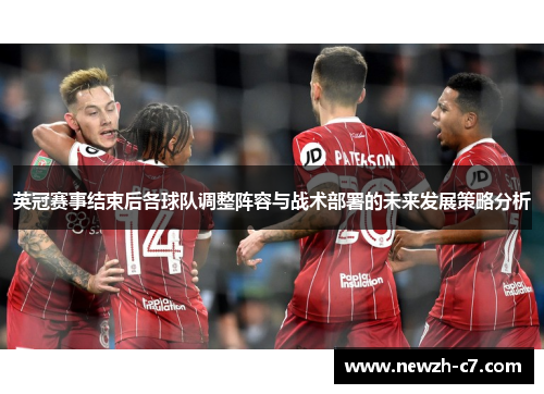 英冠赛事结束后各球队调整阵容与战术部署的未来发展策略分析 英冠赛事结束后各球队调整阵容与战术部署的未来发展策略分析