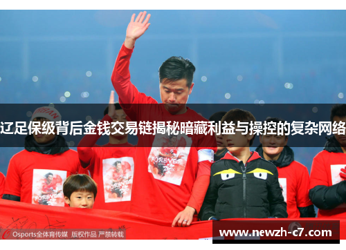 辽足保级背后金钱交易链揭秘暗藏利益与操控的复杂网络 辽足保级背后金钱交易链揭秘暗藏利益与操控的复杂网络