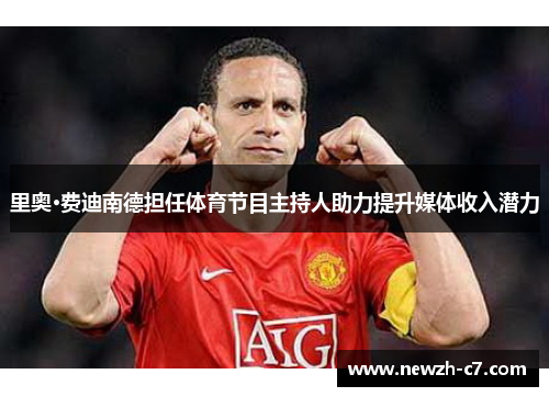 里奥·费迪南德担任体育节目主持人助力提升媒体收入潜力