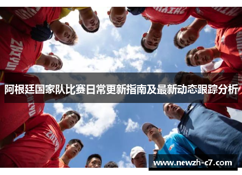 阿根廷国家队比赛日常更新指南及最新动态跟踪分析 阿根廷国家队比赛日常更新指南及最新动态跟踪分析