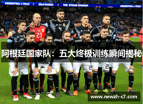 阿根廷国家队:五大终极训练瞬间揭秘 阿根廷国家队:五大终极训练瞬间揭秘