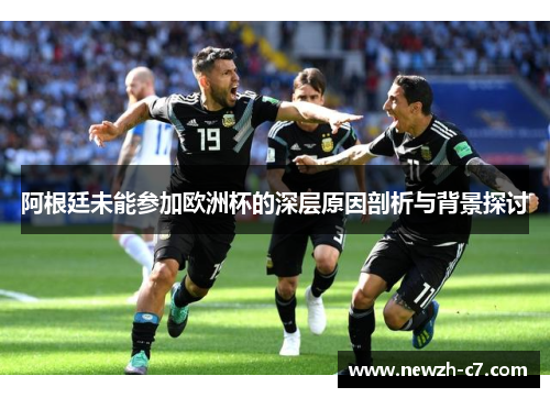 阿根廷未能参加欧洲杯的深层原因剖析与背景探讨 阿根廷未能参加欧洲杯的深层原因剖析与背景探讨