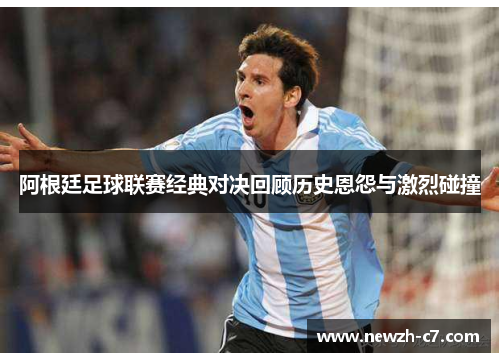 阿根廷足球联赛经典对决回顾历史恩怨与激烈碰撞 阿根廷足球联赛经典对决回顾历史恩怨与激烈碰撞