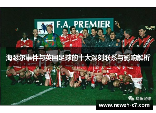 海瑟尔事件与英国足球的十大深刻联系与影响解析 海瑟尔事件与英国足球的十大深刻联系与影响解析