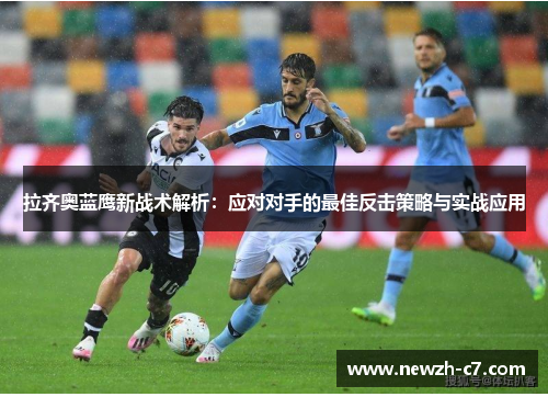 拉齐奥蓝鹰新战术解析：应对对手的最佳反击策略与实战应用