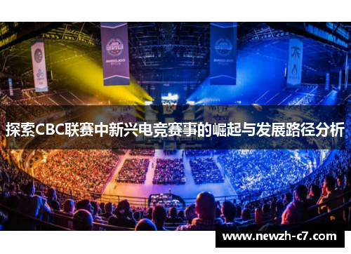 探索CBC联赛中新兴电竞赛事的崛起与发展路径分析