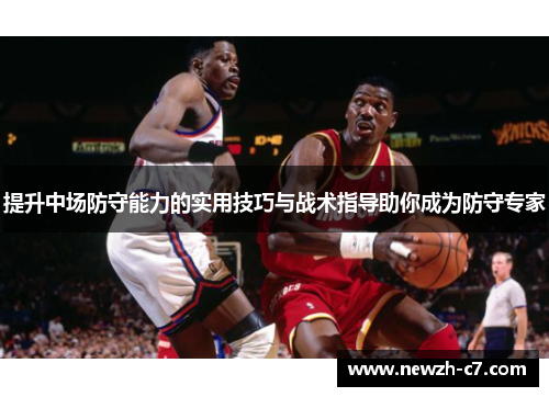 提升中场防守能力的实用技巧与战术指导助你成为防守专家
