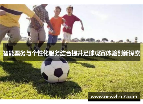 智能票务与个性化服务结合提升足球观赛体验创新探索