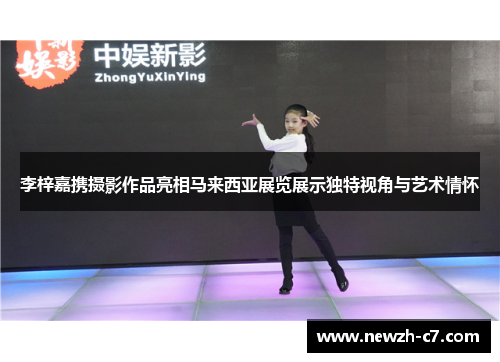 李梓嘉携摄影作品亮相马来西亚展览展示独特视角与艺术情怀 李梓嘉携摄影作品亮相马来西亚展览展示独特视角与艺术情怀