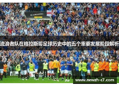 流浪者队在格拉斯哥足球历史中的五个重要发展阶段解析