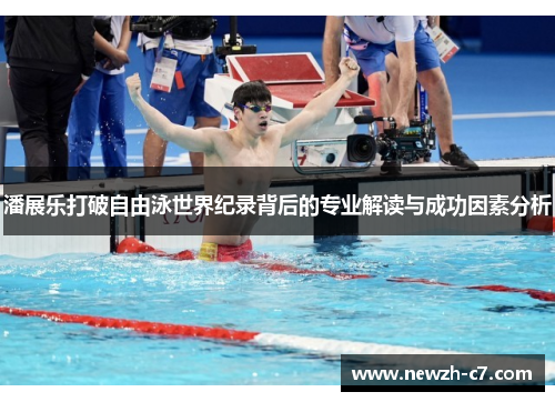 潘展乐打破自由泳世界纪录背后的专业解读与成功因素分析