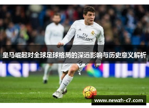 皇马崛起对全球足球格局的深远影响与历史意义解析