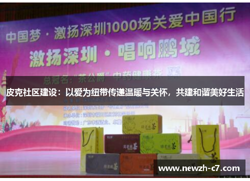 皮克社区建设:以爱为纽带传递温暖与关怀,共建和谐美好生活 皮克社区建设:以爱为纽带传递温暖与关怀,共建和谐美好生活