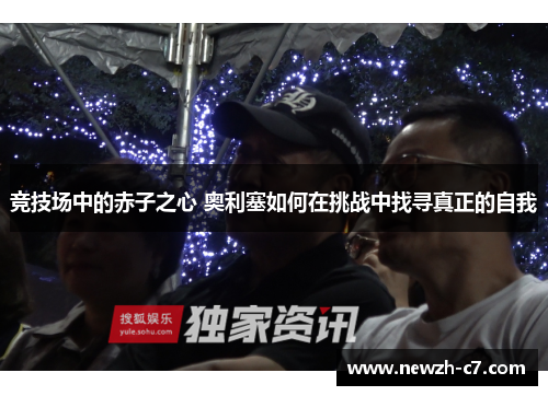 竞技场中的赤子之心 奥利塞如何在挑战中找寻真正的自我