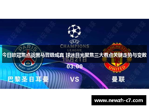 今日欧冠焦点战黑马晋级成真 球迷目光聚焦三大看点关键走势与变数 今日欧冠焦点战黑马晋级成真 球迷目光聚焦三大看点关键走势与变数