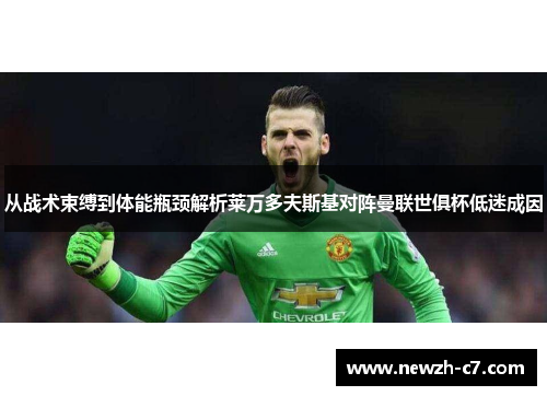 从战术束缚到体能瓶颈解析莱万多夫斯基对阵曼联世俱杯低迷成因