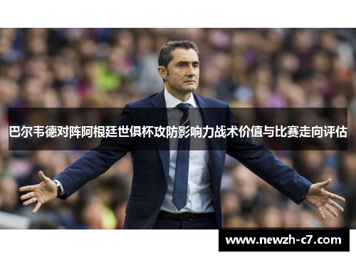 巴尔韦德对阵阿根廷世俱杯攻防影响力战术价值与比赛走向评估