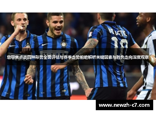 意甲焦点战四种形势全面评估与赛季走势前瞻解析关键因素与胜负走向深度观察 意甲焦点战四种形势全面评估与赛季走势前瞻解析关键因素与胜负走向深度观察