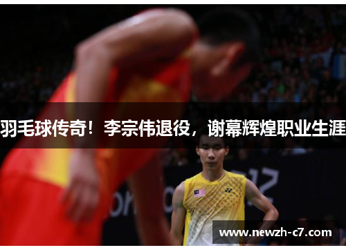 羽毛球传奇!李宗伟退役,谢幕辉煌职业生涯 羽毛球传奇!李宗伟退役,谢幕辉煌职业生涯