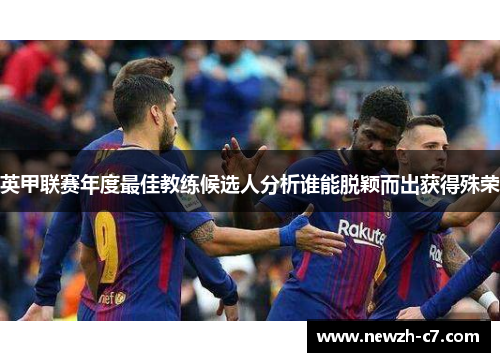 英甲联赛年度最佳教练候选人分析谁能脱颖而出获得殊荣