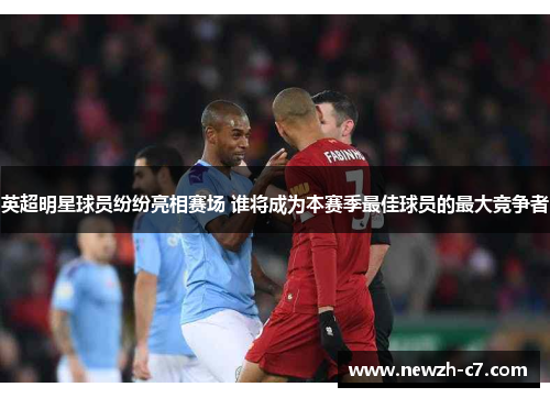 英超明星球员纷纷亮相赛场 谁将成为本赛季最佳球员的最大竞争者 英超明星球员纷纷亮相赛场 谁将成为本赛季最佳球员的最大竞争者