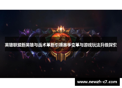 英雄联盟新英雄与战术革新引领赛季变革与游戏玩法升级探索