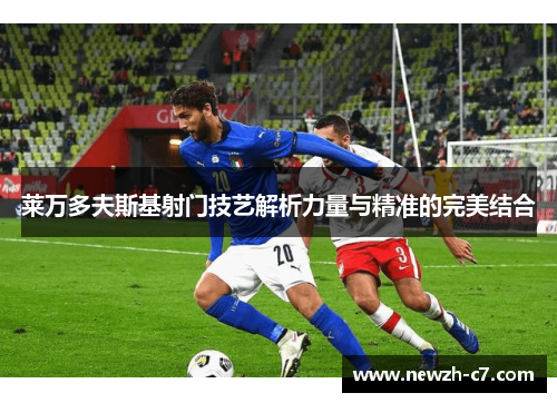 莱万多夫斯基射门技艺解析力量与精准的完美结合