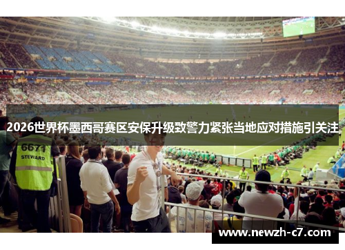 2026世界杯墨西哥赛区安保升级致警力紧张当地应对措施引关注