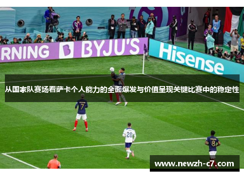 从国家队赛场看萨卡个人能力的全面爆发与价值呈现关键比赛中的稳定性