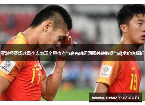 亚洲杯赛场球员个人表现全景盘点与高光瞬间回顾关键数据与战术价值解析