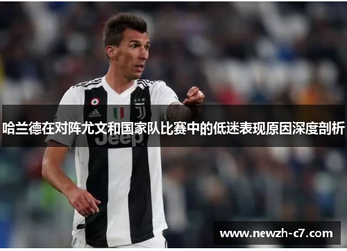 哈兰德在对阵尤文和国家队比赛中的低迷表现原因深度剖析 哈兰德在对阵尤文和国家队比赛中的低迷表现原因深度剖析