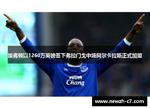 埃弗顿以1260万英镑签下弗拉门戈中场阿尔卡拉斯正式加盟