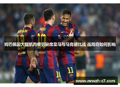 姆巴佩因大腿肌肉疲劳缺席皇马与马竞德比战 战局将如何影响 姆巴佩因大腿肌肉疲劳缺席皇马与马竞德比战 战局将如何影响