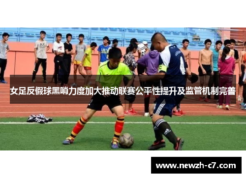 女足反假球黑哨力度加大推动联赛公平性提升及监管机制完善