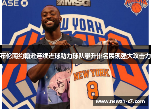 布伦南约翰逊连续进球助力球队攀升排名展现强大攻击力