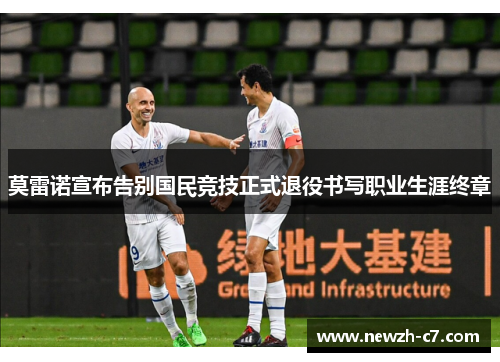 莫雷诺宣布告别国民竞技正式退役书写职业生涯终章