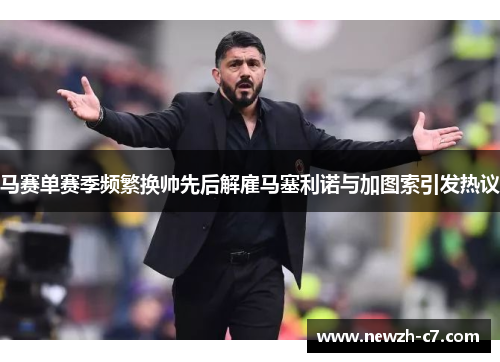 马赛单赛季频繁换帅先后解雇马塞利诺与加图索引发热议