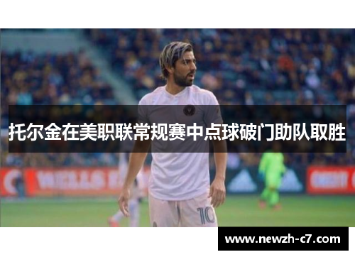 托尔金在美职联常规赛中点球破门助队取胜 托尔金在美职联常规赛中点球破门助队取胜