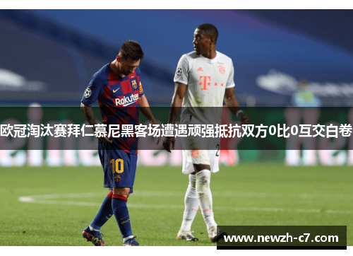 欧冠淘汰赛拜仁慕尼黑客场遭遇顽强抵抗双方0比0互交白卷 欧冠淘汰赛拜仁慕尼黑客场遭遇顽强抵抗双方0比0互交白卷