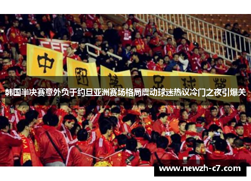 韩国半决赛意外负于约旦亚洲赛场格局震动球迷热议冷门之夜引爆关 韩国半决赛意外负于约旦亚洲赛场格局震动球迷热议冷门之夜引爆关