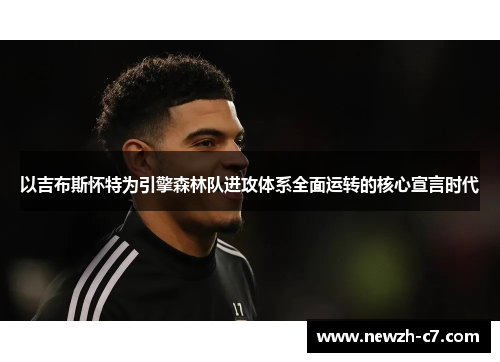 以吉布斯怀特为引擎森林队进攻体系全面运转的核心宣言时代