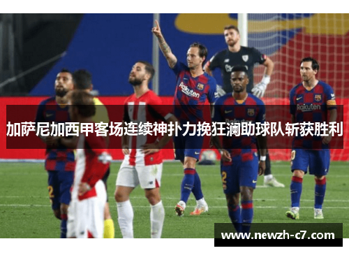 加萨尼加西甲客场连续神扑力挽狂澜助球队斩获胜利 加萨尼加西甲客场连续神扑力挽狂澜助球队斩获胜利
