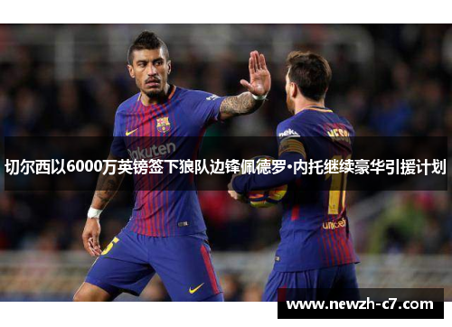 切尔西以6000万英镑签下狼队边锋佩德罗·内托继续豪华引援计划 切尔西以6000万英镑签下狼队边锋佩德罗·内托继续豪华引援计划