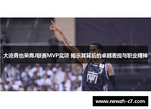 大迫勇也荣膺J联赛MVP奖项 揭示其背后的卓越表现与职业精神 大迫勇也荣膺J联赛MVP奖项 揭示其背后的卓越表现与职业精神