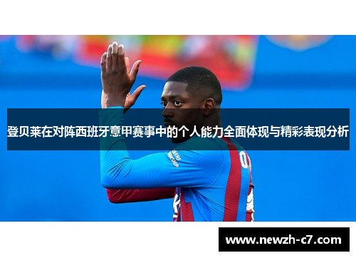 登贝莱在对阵西班牙意甲赛事中的个人能力全面体现与精彩表现分析 登贝莱在对阵西班牙意甲赛事中的个人能力全面体现与精彩表现分析
